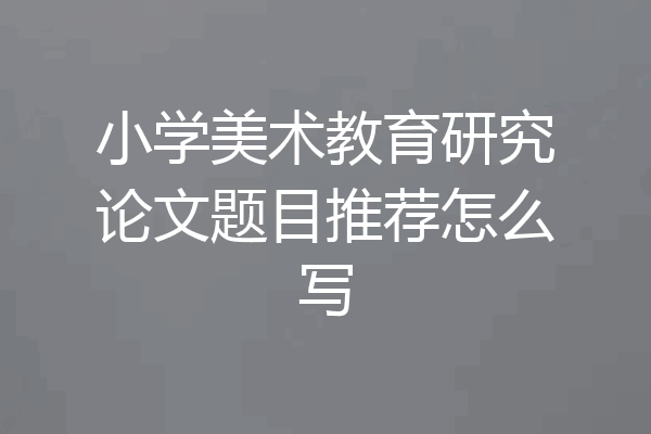 小学美术教育研究论文题目推荐怎么写