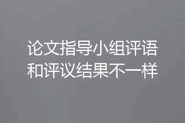 论文指导小组评语和评议结果不一样