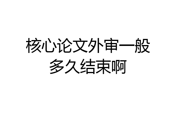 核心论文外审一般多久结束啊