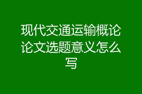 现代交通运输概论论文选题意义怎么写