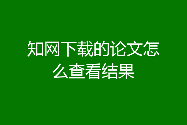 知网下载的论文怎么查看结果