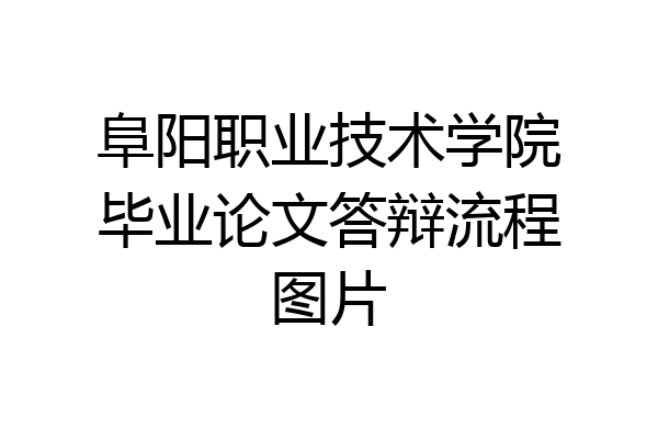 阜阳职业技术学院毕业论文答辩流程图片