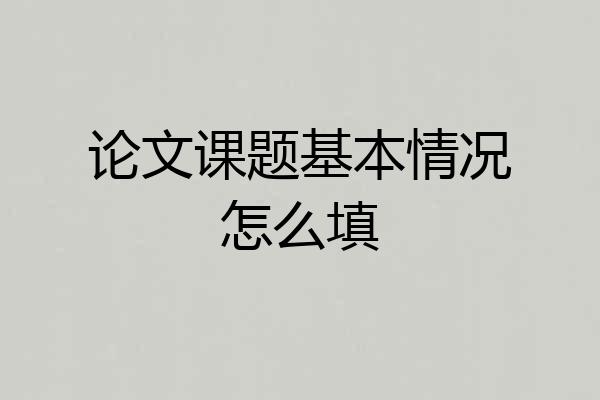 论文课题基本情况怎么填