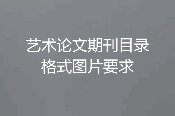 艺术论文期刊目录格式图片要求