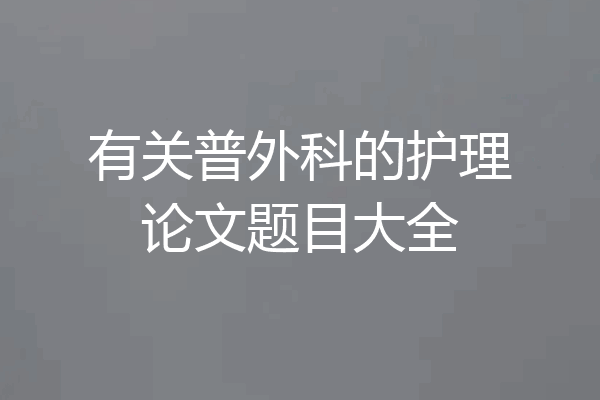 有关普外科的护理论文题目大全
