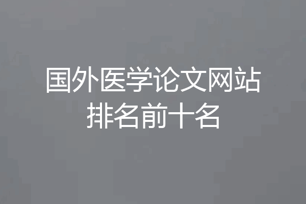 国外医学论文网站排名前十名