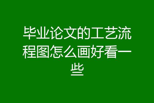 毕业论文的工艺流程图怎么画好看一些