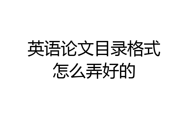 英语论文目录格式怎么弄好的