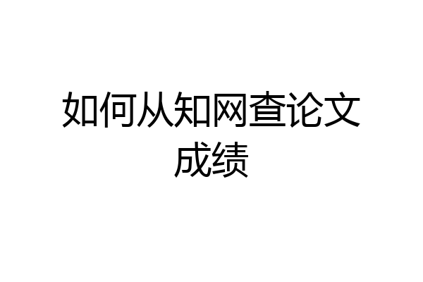 如何从知网查论文成绩