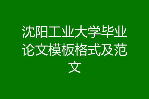 沈阳工业大学毕业论文模板格式及范文