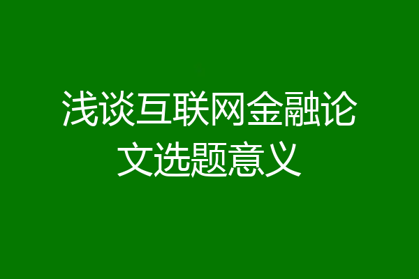 浅谈互联网金融论文选题意义