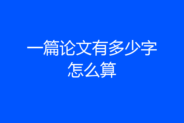一篇论文有多少字怎么算