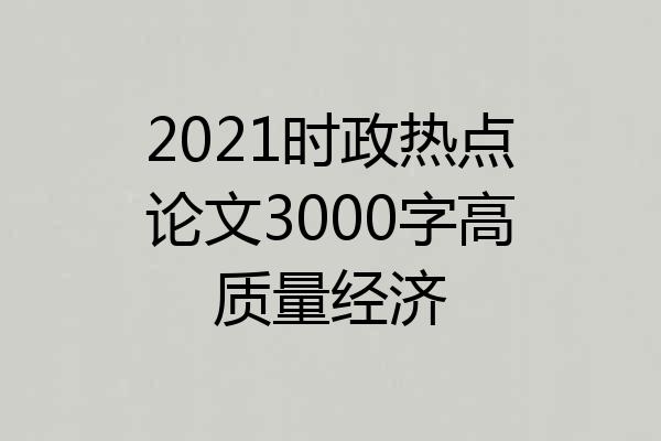 2021时政热点论文3000字高质量经济