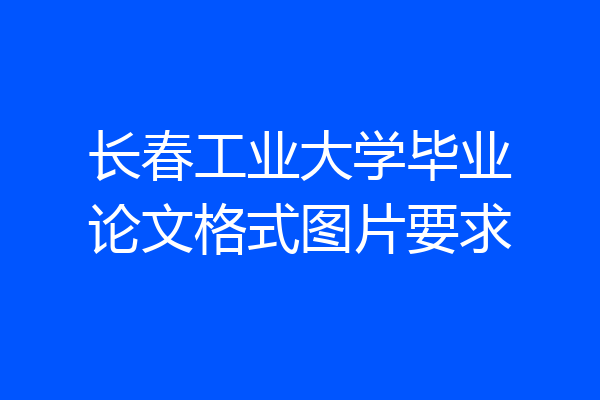 长春工业大学毕业论文格式图片要求