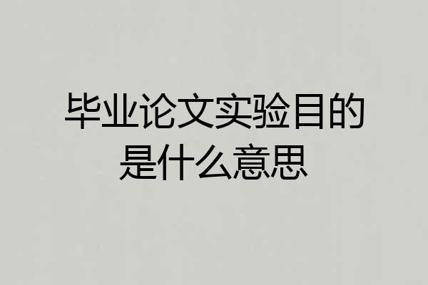 毕业论文实验目的是什么意思