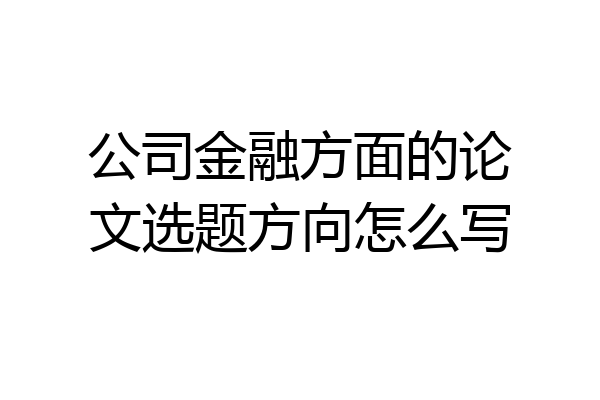 公司金融方面的论文选题方向怎么写
