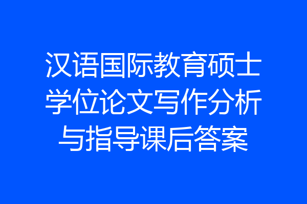 汉语国际教育硕士学位论文写作分析与指导课后答案