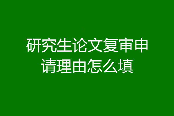 研究生论文复审申请理由怎么填