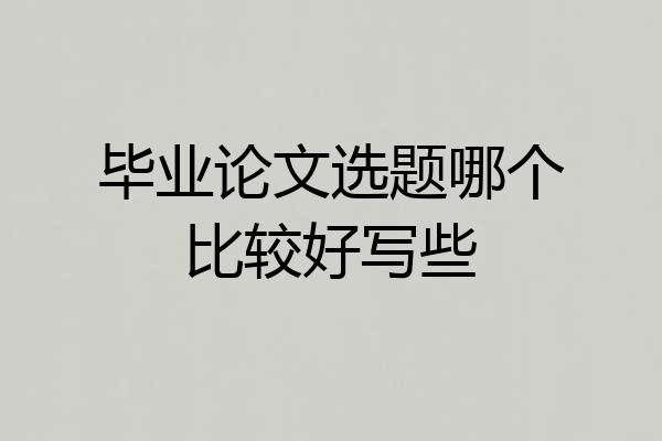 毕业论文选题哪个比较好写些