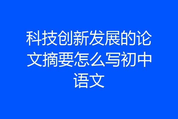 科技创新发展的论文摘要怎么写初中语文
