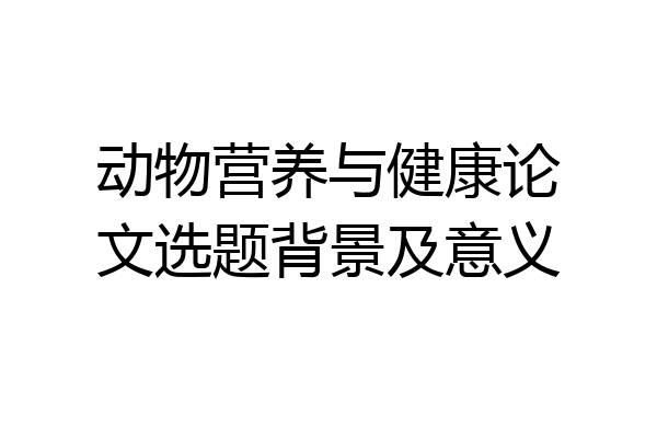动物营养与健康论文选题背景及意义