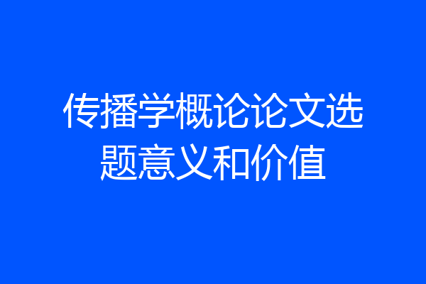 传播学概论论文选题意义和价值
