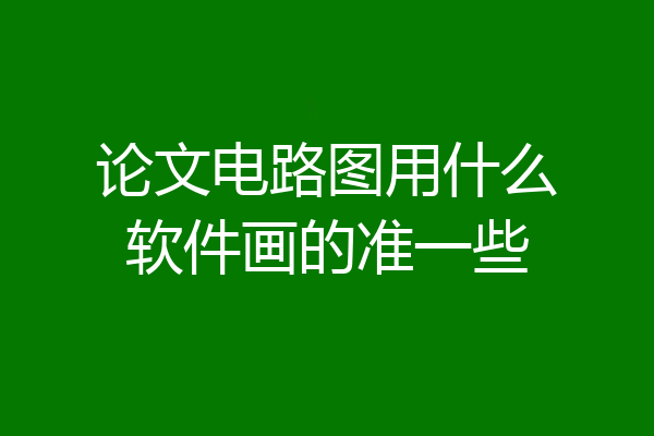 论文电路图用什么软件画的准一些