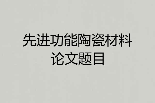 先进功能陶瓷材料论文题目