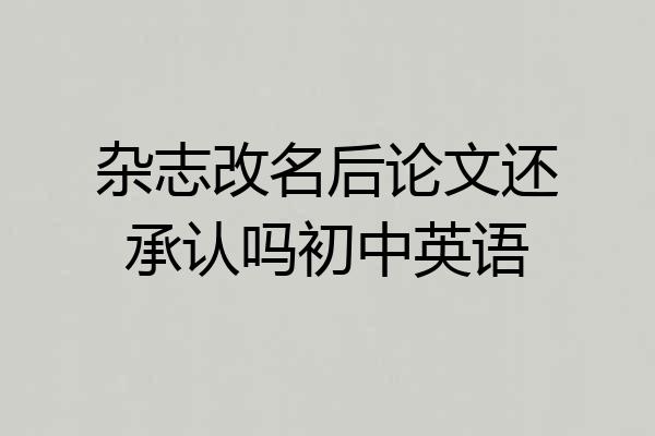 杂志改名后论文还承认吗初中英语