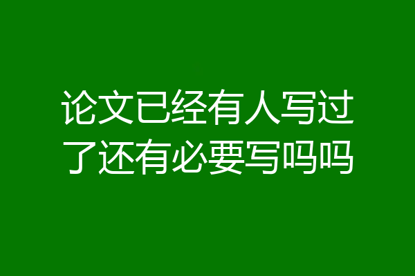 论文已经有人写过了还有必要写吗吗