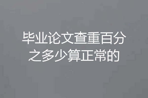 毕业论文查重百分之多少算正常的
