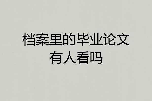 档案里的毕业论文有人看吗