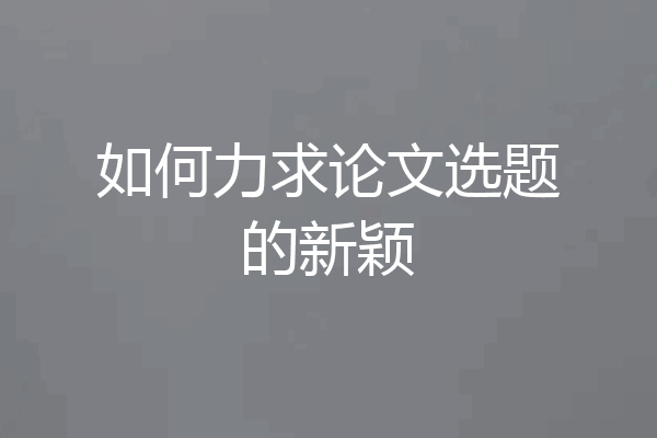 如何力求论文选题的新颖