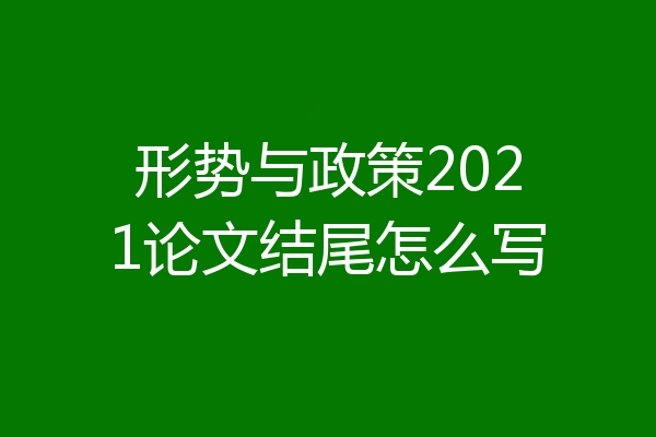形势与政策2021论文结尾怎么写