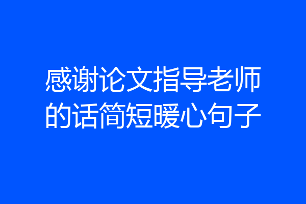 感谢论文指导老师的话简短暖心句子