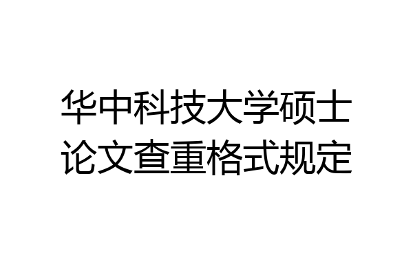 华中科技大学硕士论文查重格式规定
