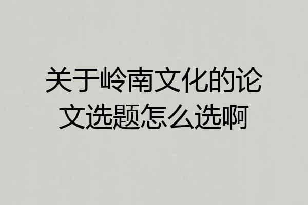 关于岭南文化的论文选题怎么选啊