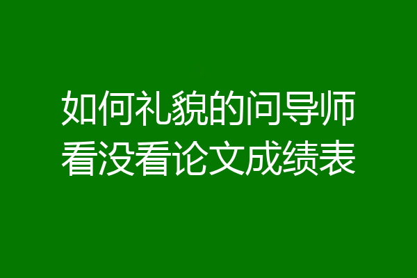 如何礼貌的问导师看没看论文成绩表