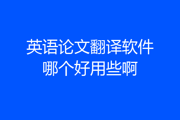 英语论文翻译软件哪个好用些啊