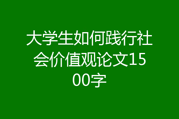 大学生如何践行社会价值观论文1500字
