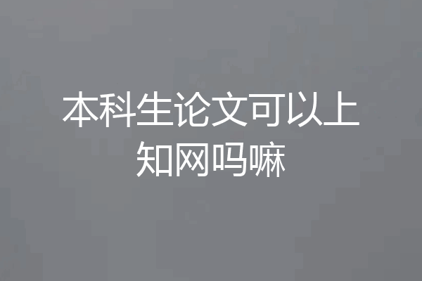 本科生论文可以上知网吗嘛