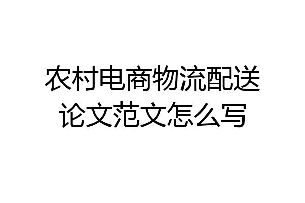 农村电商物流配送论文范文怎么写