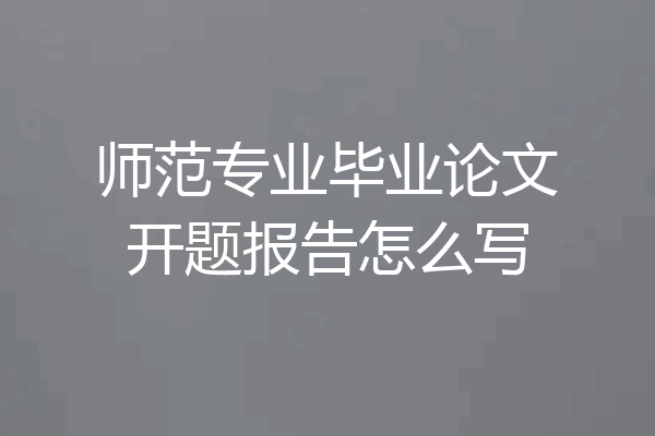 师范专业毕业论文开题报告怎么写