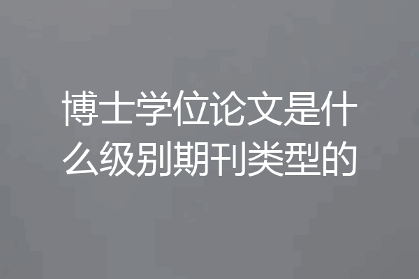 博士学位论文是什么级别期刊类型的