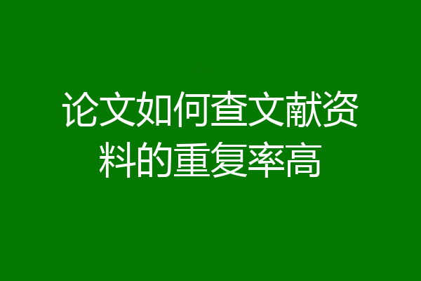 论文如何查文献资料的重复率高