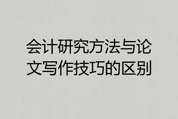 会计研究方法与论文写作技巧的区别