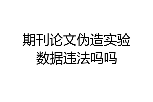 期刊论文伪造实验数据违法吗吗