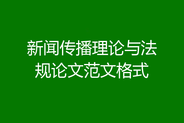 新闻传播理论与法规论文范文格式