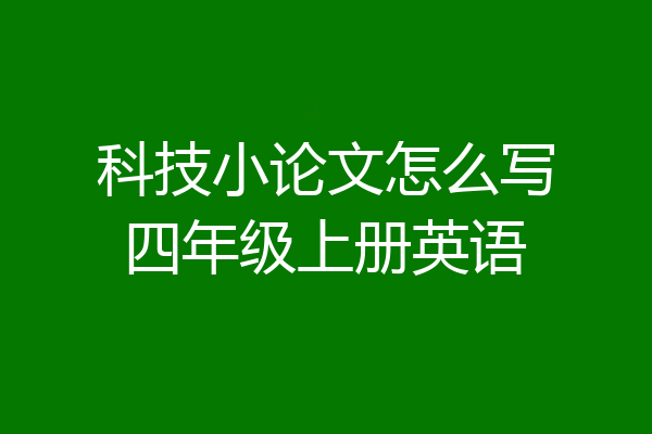 科技小论文怎么写四年级上册英语