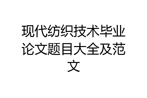 现代纺织技术毕业论文题目大全及范文